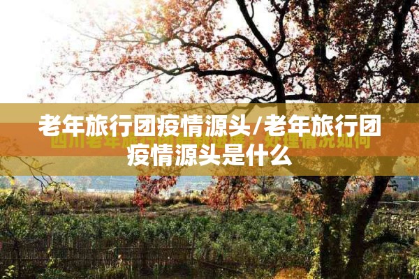 老年旅行团疫情源头/老年旅行团疫情源头是什么
