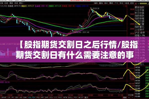 【股指期货交割日之后行情/股指期货交割日有什么需要注意的事项?】
