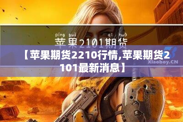 【苹果期货2210行情,苹果期货2101最新消息】