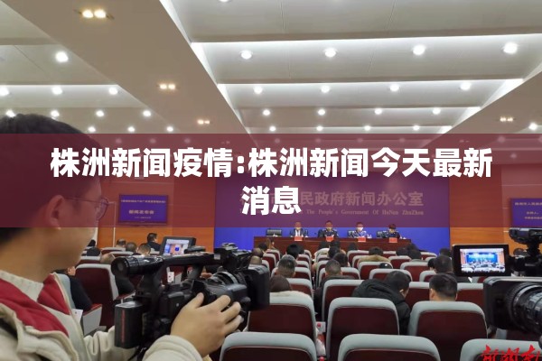 株洲新闻疫情:株洲新闻今天最新消息