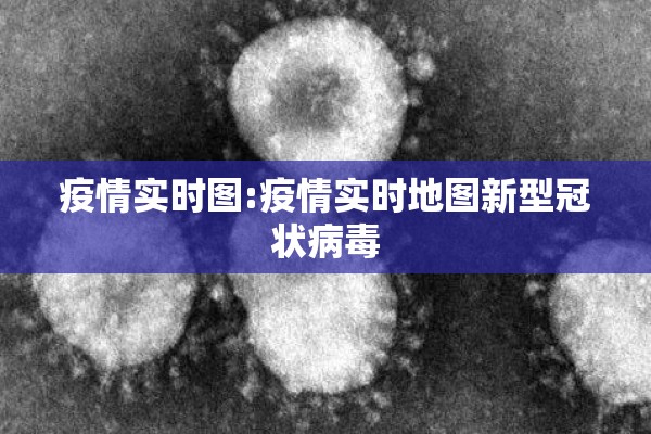 疫情实时图:疫情实时地图新型冠状病毒