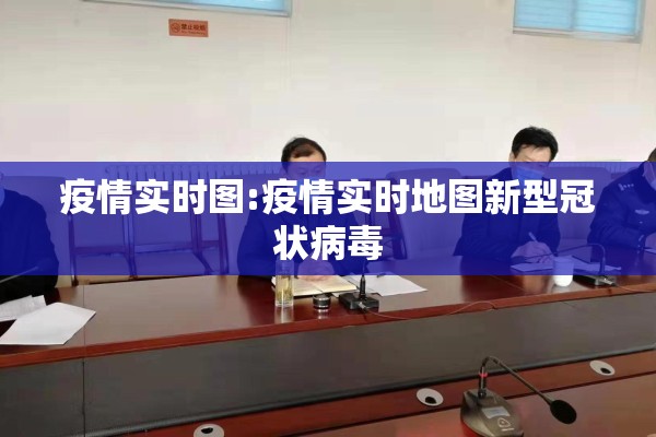 疫情实时图:疫情实时地图新型冠状病毒