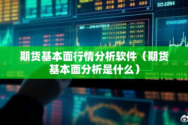 期货基本面行情分析软件（期货基本面分析是什么）