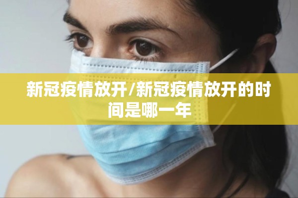 新冠疫情放开/新冠疫情放开的时间是哪一年