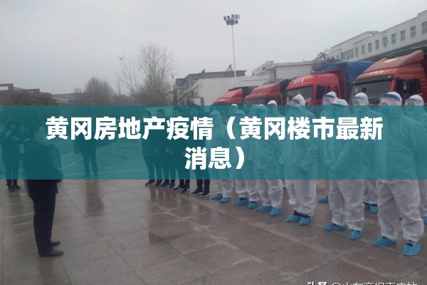 黄冈房地产疫情（黄冈楼市最新消息）