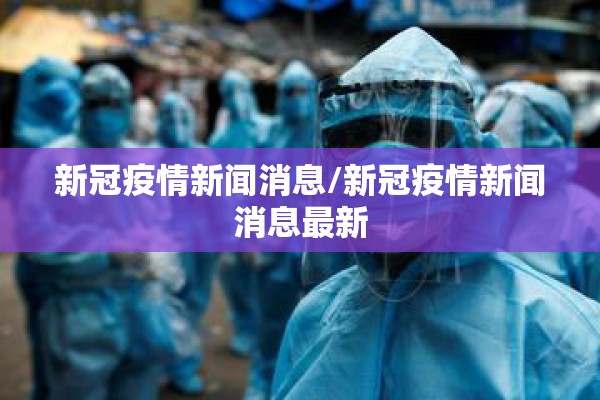 新冠疫情新闻消息/新冠疫情新闻消息最新