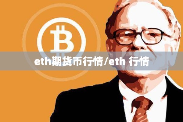 eth期货币行情/eth 行情