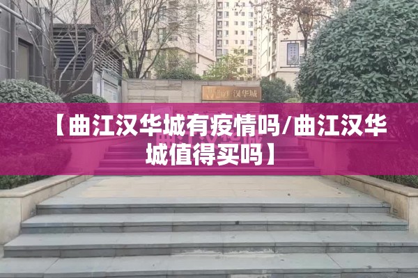 【曲江汉华城有疫情吗/曲江汉华城值得买吗】