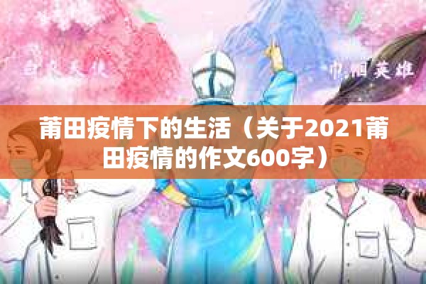 莆田疫情下的生活（关于2021莆田疫情的作文600字）