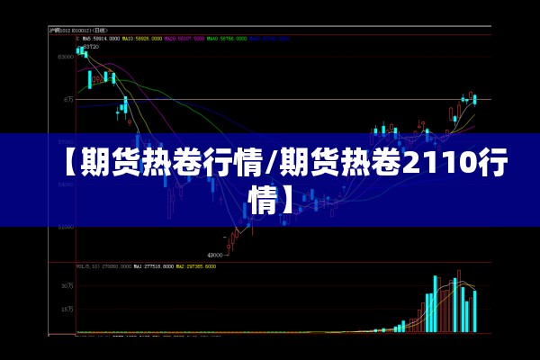 【期货热卷行情/期货热卷2110行情】