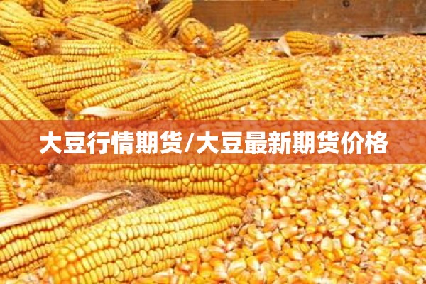 大豆行情期货/大豆最新期货价格