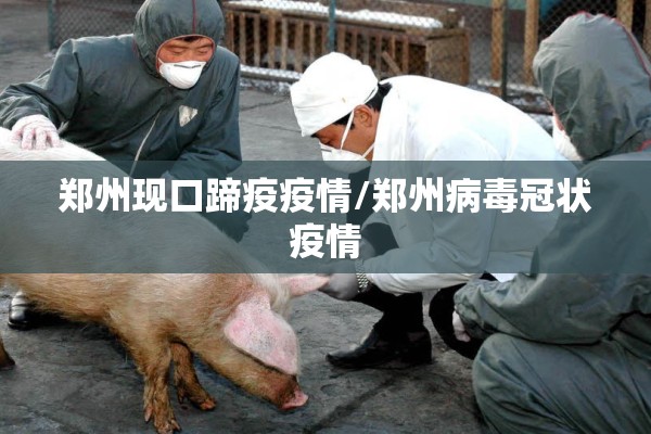 郑州现口蹄疫疫情/郑州病毒冠状疫情