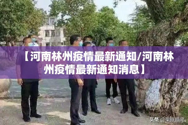 【河南林州疫情最新通知/河南林州疫情最新通知消息】