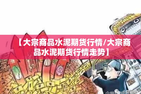 【大宗商品水泥期货行情/大宗商品水泥期货行情走势】