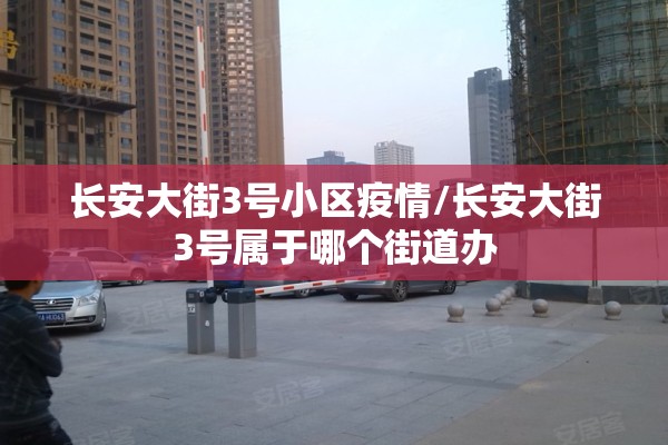 长安大街3号小区疫情/长安大街3号属于哪个街道办