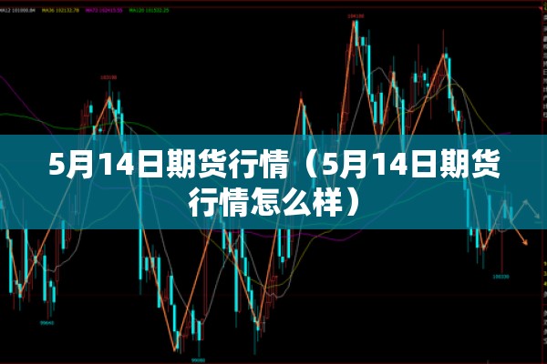 5月14日期货行情（5月14日期货行情怎么样）