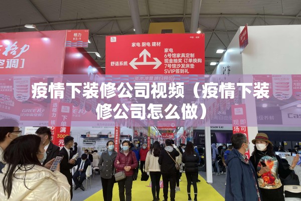 疫情下装修公司视频（疫情下装修公司怎么做）