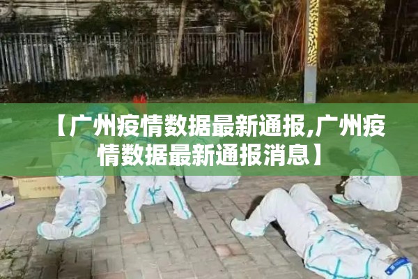 【广州疫情数据最新通报,广州疫情数据最新通报消息】