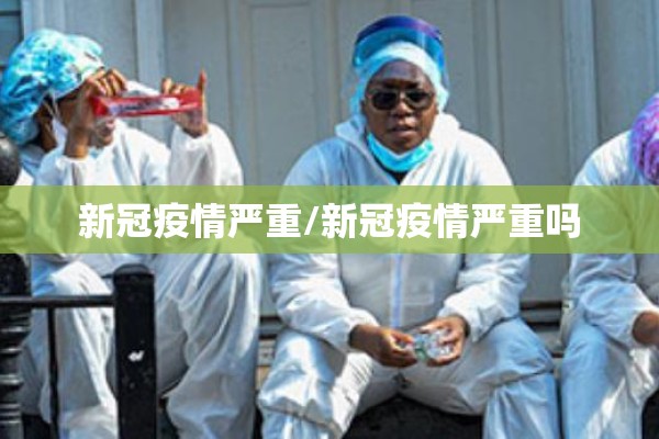新冠疫情严重/新冠疫情严重吗