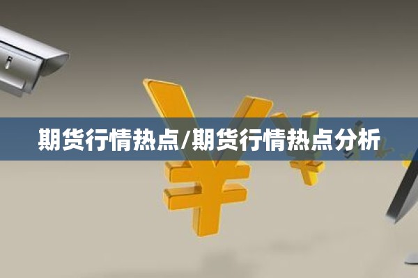 期货行情热点/期货行情热点分析