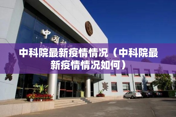 中科院最新疫情情况（中科院最新疫情情况如何）