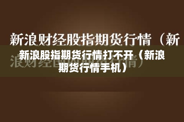 新浪股指期货行情打不开（新浪期货行情手机）