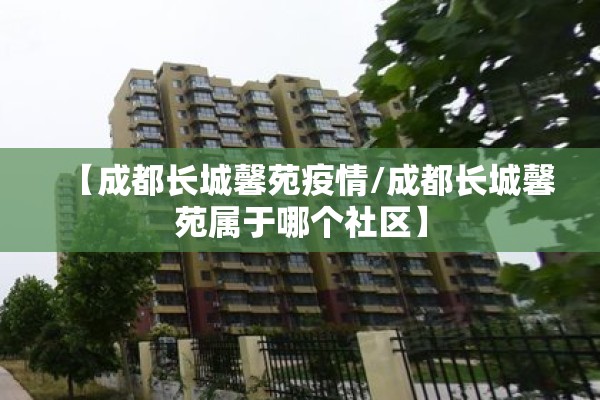 【成都长城馨苑疫情/成都长城馨苑属于哪个社区】