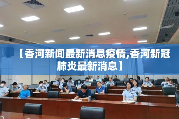 【香河新闻最新消息疫情,香河新冠肺炎最新消息】