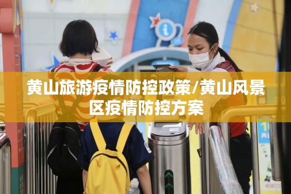 黄山旅游疫情防控政策/黄山风景区疫情防控方案