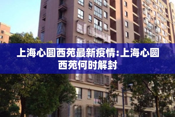 上海心圆西苑最新疫情:上海心圆西苑何时解封