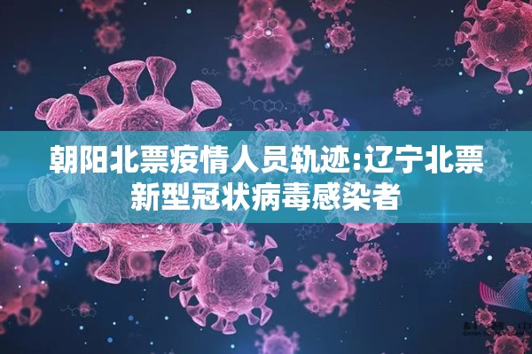 朝阳北票疫情人员轨迹:辽宁北票新型冠状病毒感染者