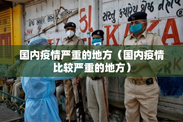 国内疫情严重的地方（国内疫情比较严重的地方）