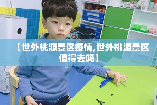 【世外桃源景区疫情,世外桃源景区值得去吗】