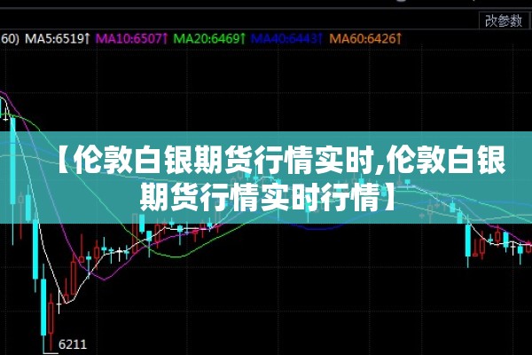 【伦敦白银期货行情实时,伦敦白银期货行情实时行情】