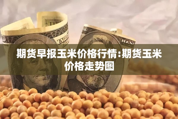 期货早报玉米价格行情:期货玉米价格走势图