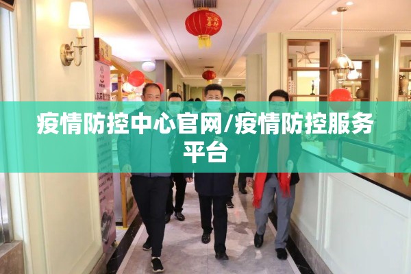 疫情防控中心官网/疫情防控服务平台