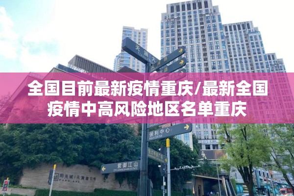 全国目前最新疫情重庆/最新全国疫情中高风险地区名单重庆