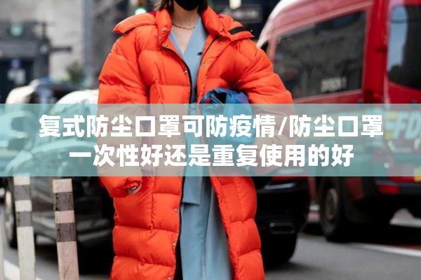 复式防尘口罩可防疫情/防尘口罩一次性好还是重复使用的好