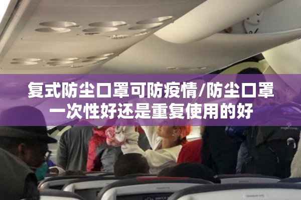 复式防尘口罩可防疫情/防尘口罩一次性好还是重复使用的好