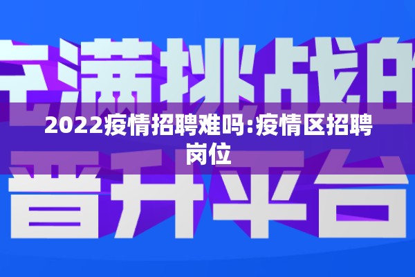 2022疫情招聘难吗:疫情区招聘岗位