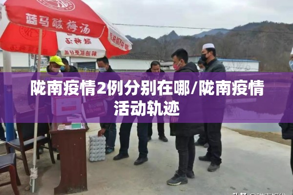 陇南疫情2例分别在哪/陇南疫情活动轨迹