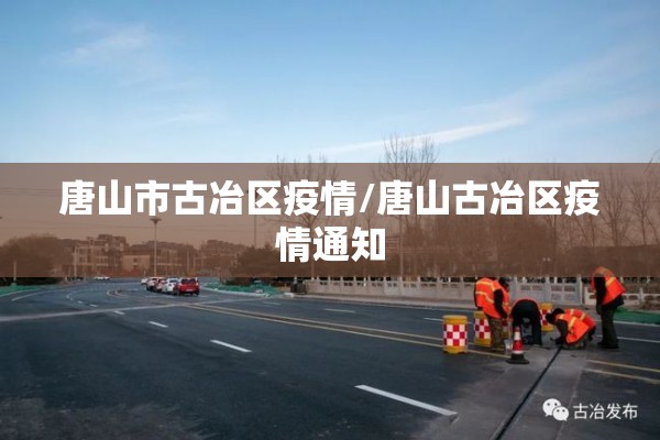 唐山市古冶区疫情/唐山古冶区疫情通知