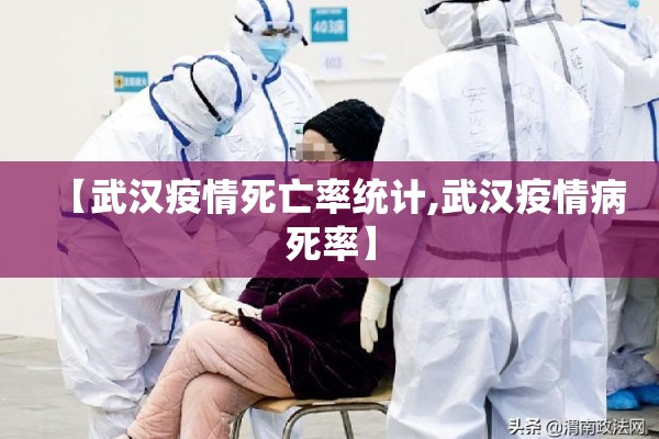 【武汉疫情死亡率统计,武汉疫情病死率】