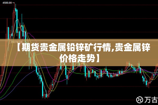 【期货贵金属铅锌矿行情,贵金属锌价格走势】