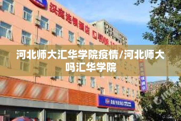 河北师大汇华学院疫情/河北师大吗汇华学院