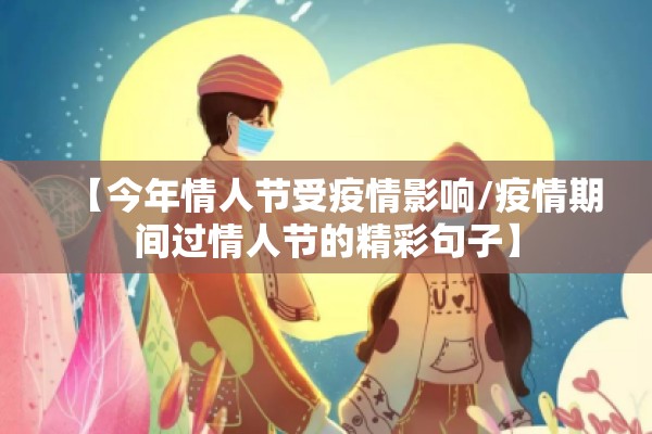 【今年情人节受疫情影响/疫情期间过情人节的精彩句子】