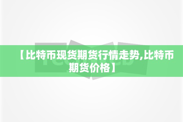 【比特币现货期货行情走势,比特币期货价格】