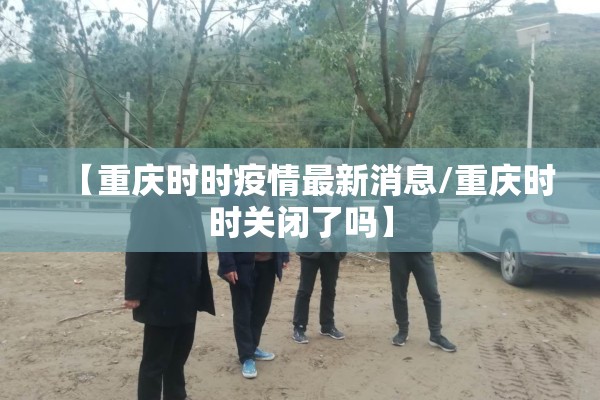 【重庆时时疫情最新消息/重庆时时关闭了吗】