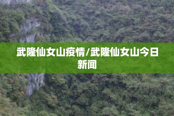武隆仙女山疫情/武隆仙女山今日新闻