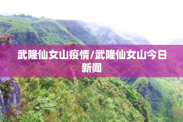 武隆仙女山疫情/武隆仙女山今日新闻